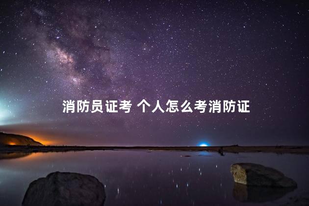 消防员证考 个人怎么考消防证